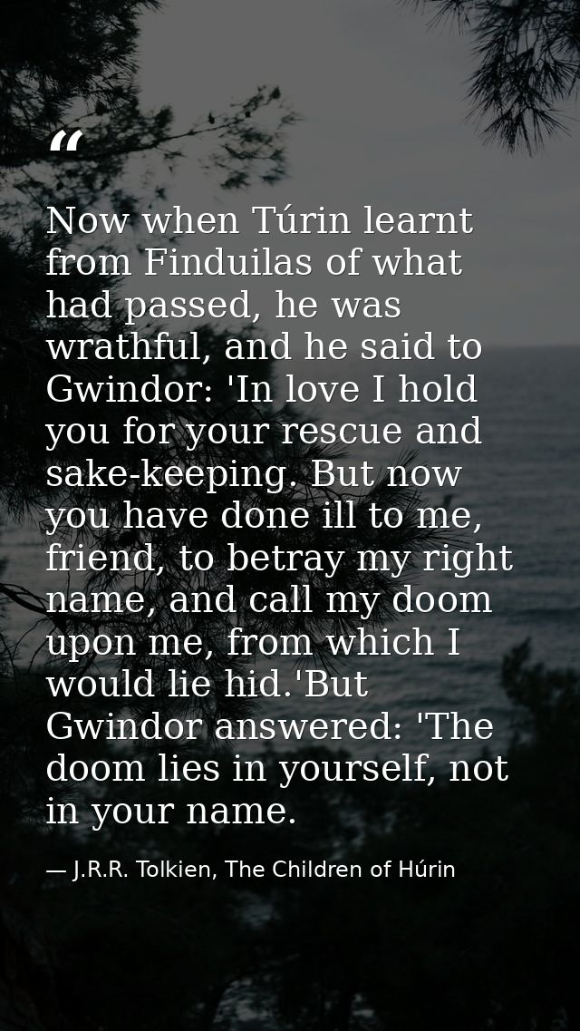 Now when Túrin learnt from Finduilas of what had passed, he was wrathful, and he said to Gwindor: 'In love I hold you fo — J.R.R. Tolkien, The Children of Húrin