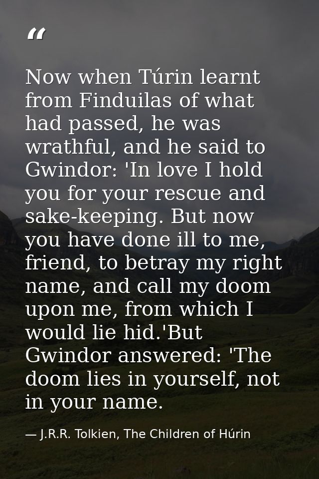 Now when Túrin learnt from Finduilas of what had passed, he was wrathful, and he said to Gwindor: 'In love I hold you fo — J.R.R. Tolkien, The Children of Húrin