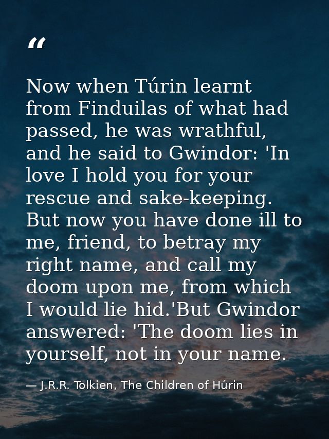 Now when Túrin learnt from Finduilas of what had passed, he was wrathful, and he said to Gwindor: 'In love I hold you fo — J.R.R. Tolkien, The Children of Húrin