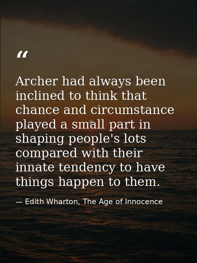 Archer had always been inclined to think that chance and circumstance played a small part in shaping people's lots compa — Edith Wharton, The Age of Innocence