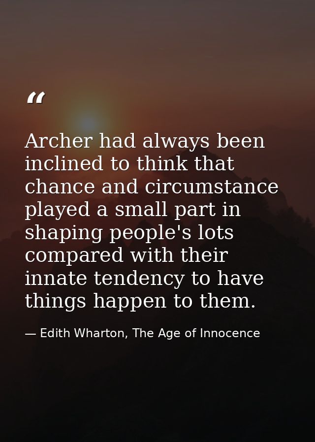 Archer had always been inclined to think that chance and circumstance played a small part in shaping people's lots compa — Edith Wharton, The Age of Innocence