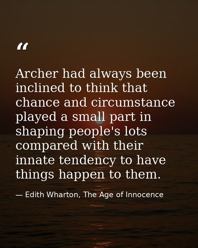 Archer had always been inclined to think that chance and circumstance played a small part in shaping people's lots compa — Edith Wharton, The Age of Innocence