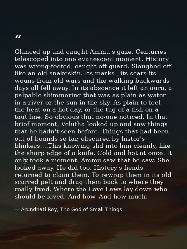 Glanced up and caught Ammu's gaze. Centuries telescoped into one evanescent moment. History was wrong-footed, caught off — Arundhati Roy, The God of Small Things