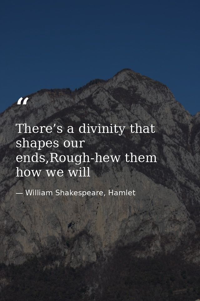 There’s a divinity that shapes our ends,Rough-hew them how we will — William Shakespeare, Hamlet