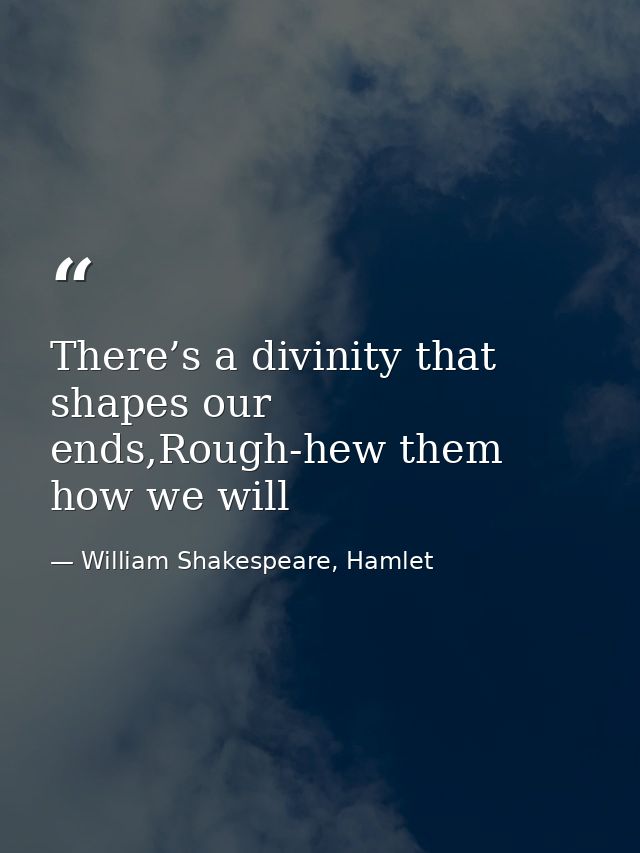There’s a divinity that shapes our ends,Rough-hew them how we will — William Shakespeare, Hamlet
