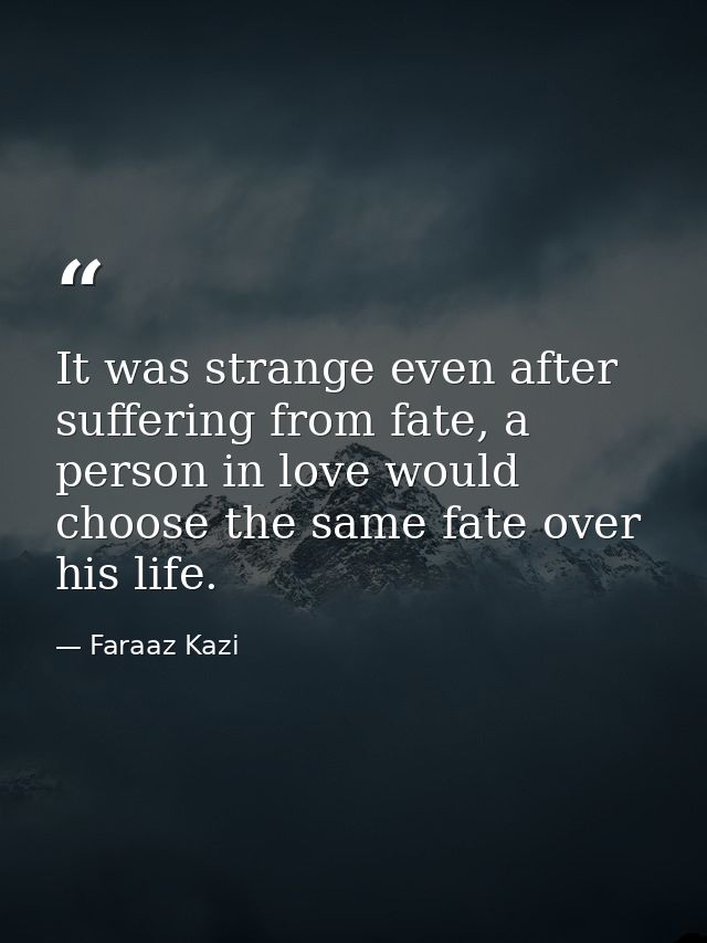 It was strange even after suffering from fate, a person in love would choose the same fate over his life. — Faraaz Kazi