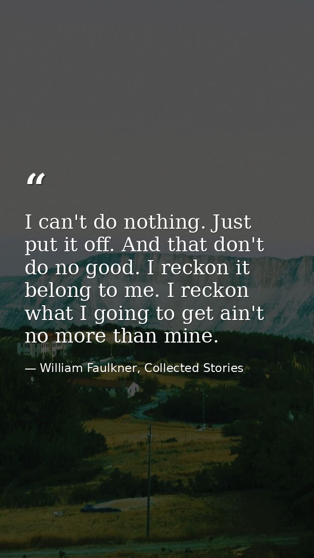 I can't do nothing. Just put it off. And that don't do no good. I reckon it belong to me. I reckon what I going to get a — William Faulkner, Collected Stories