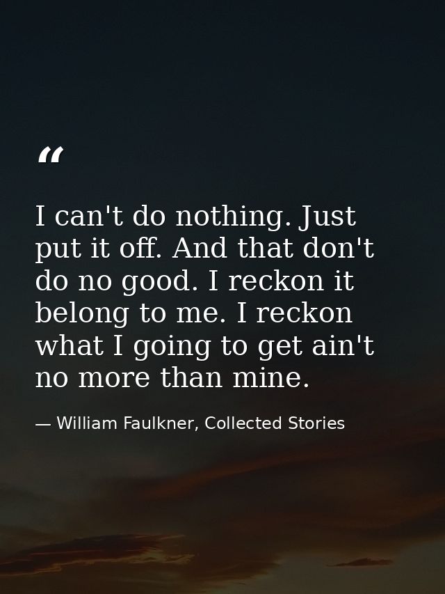 I can't do nothing. Just put it off. And that don't do no good. I reckon it belong to me. I reckon what I going to get a — William Faulkner, Collected Stories