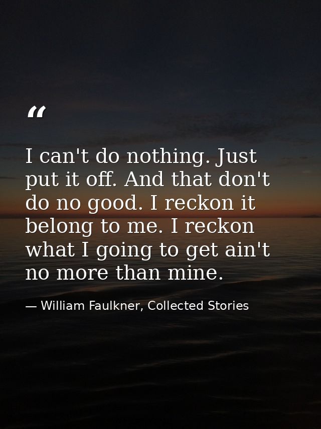 I can't do nothing. Just put it off. And that don't do no good. I reckon it belong to me. I reckon what I going to get a — William Faulkner, Collected Stories
