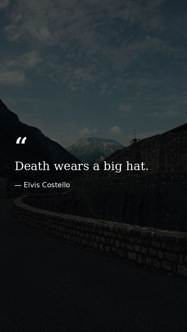 Death wears a big hat. — Elvis Costello
