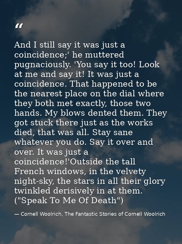 And I still say it was just a coincidence;' he muttered pugnaciously. 'You say it too! Look at me and say it! It was jus — Cornell Woolrich, The Fantastic Stories of Cornell Woolrich