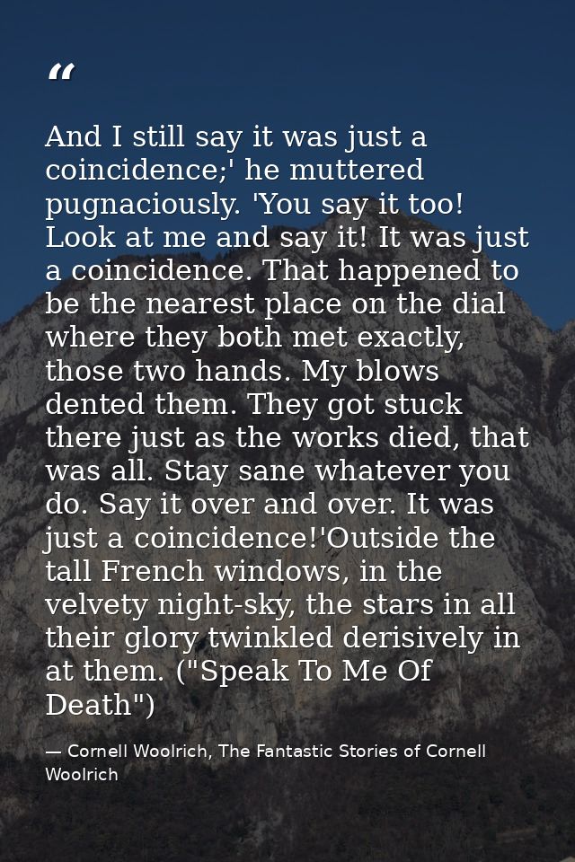 And I still say it was just a coincidence;' he muttered pugnaciously. 'You say it too! Look at me and say it! It was jus — Cornell Woolrich, The Fantastic Stories of Cornell Woolrich