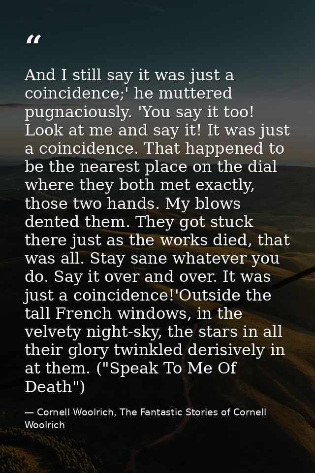 And I still say it was just a coincidence;' he muttered pugnaciously. 'You say it too! Look at me and say it! It was jus — Cornell Woolrich, The Fantastic Stories of Cornell Woolrich