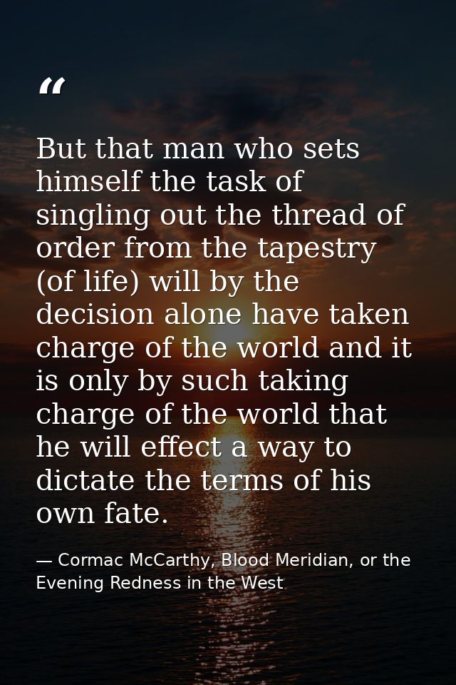 But that man who sets himself the task of singling out the thread of order from the tapestry (of life) will by the decis — Cormac McCarthy, Blood Meridian, or the Evening Redness in the West