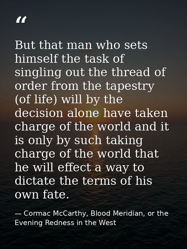 But that man who sets himself the task of singling out the thread of order from the tapestry (of life) will by the decis — Cormac McCarthy, Blood Meridian, or the Evening Redness in the West
