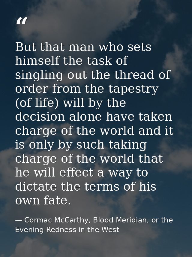 But that man who sets himself the task of singling out the thread of order from the tapestry (of life) will by the decis — Cormac McCarthy, Blood Meridian, or the Evening Redness in the West