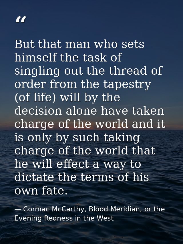 But that man who sets himself the task of singling out the thread of order from the tapestry (of life) will by the decis — Cormac McCarthy, Blood Meridian, or the Evening Redness in the West