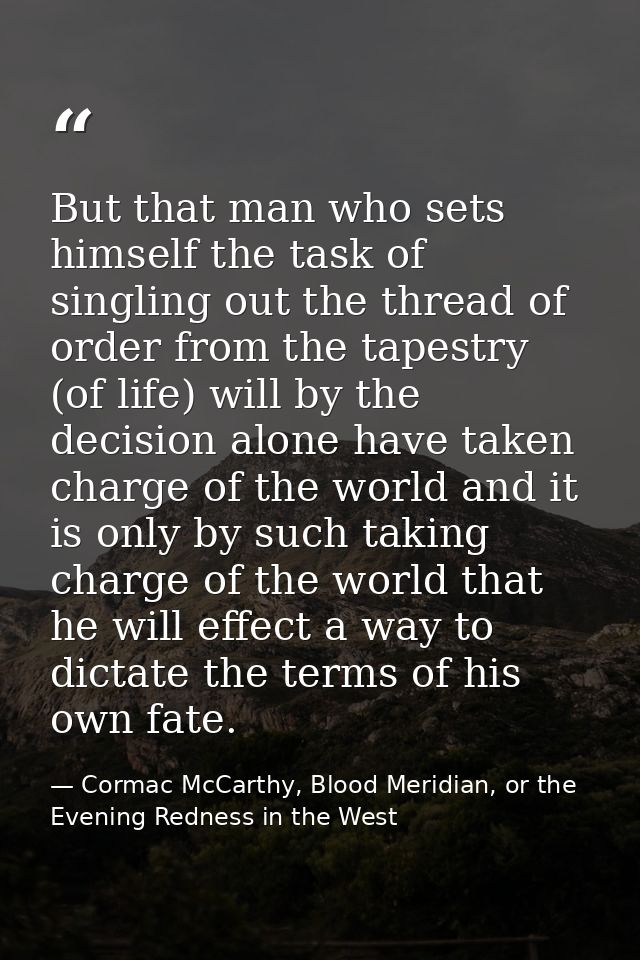 But that man who sets himself the task of singling out the thread of order from the tapestry (of life) will by the decis — Cormac McCarthy, Blood Meridian, or the Evening Redness in the West