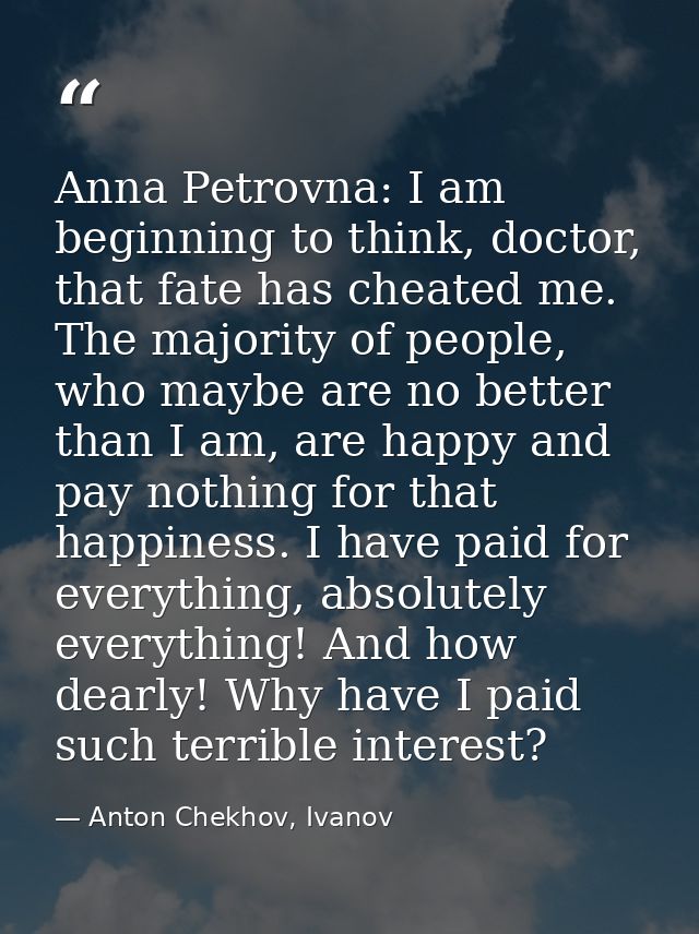 Anna Petrovna: I am beginning to think, doctor, that fate has cheated me. The majority of people, who maybe are no bette — Anton Chekhov, Ivanov