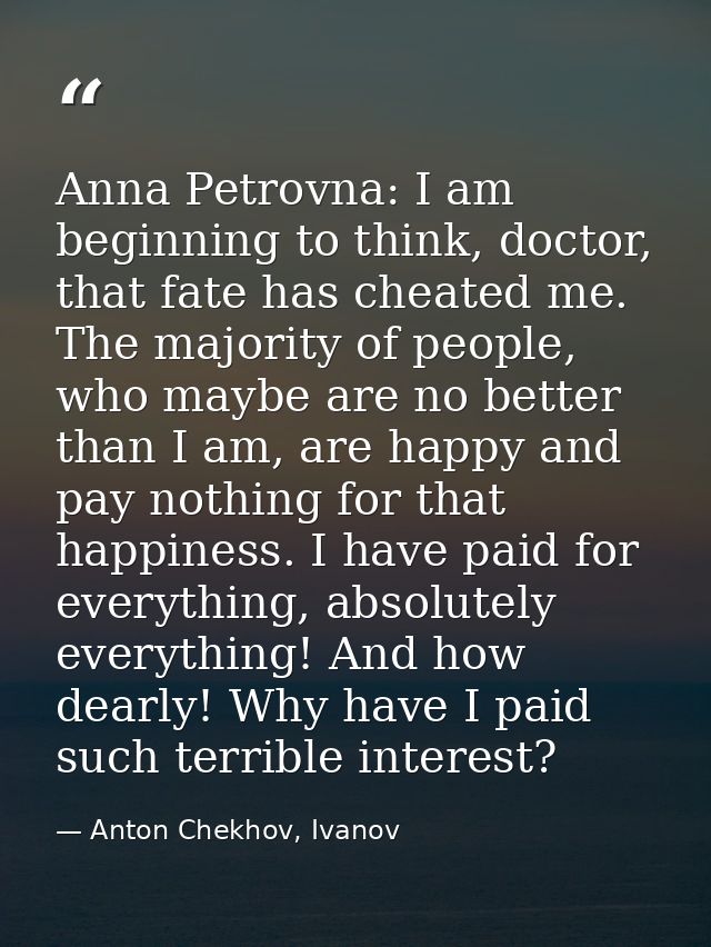 Anna Petrovna: I am beginning to think, doctor, that fate has cheated me. The majority of people, who maybe are no bette — Anton Chekhov, Ivanov