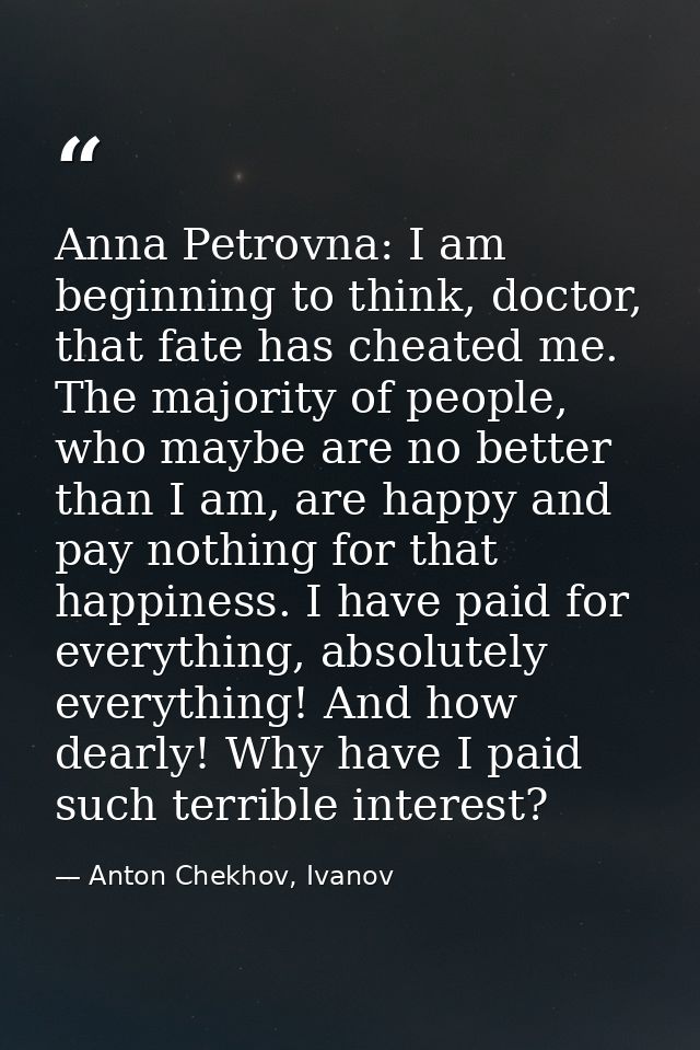 Anna Petrovna: I am beginning to think, doctor, that fate has cheated me. The majority of people, who maybe are no bette — Anton Chekhov, Ivanov