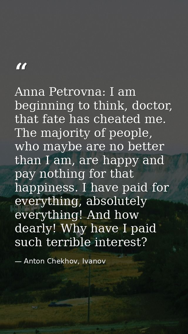 Anna Petrovna: I am beginning to think, doctor, that fate has cheated me. The majority of people, who maybe are no bette — Anton Chekhov, Ivanov