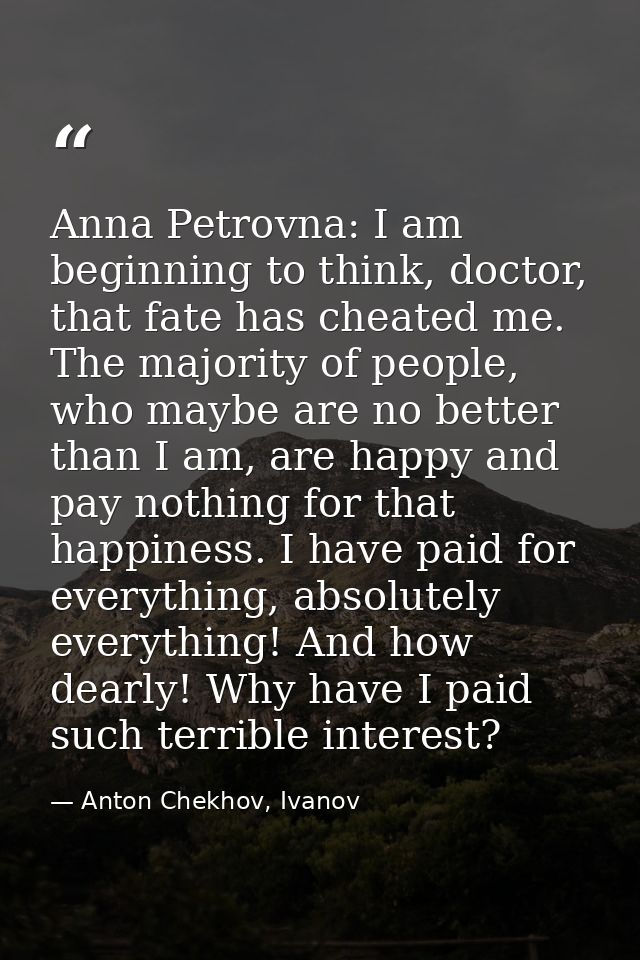 Anna Petrovna: I am beginning to think, doctor, that fate has cheated me. The majority of people, who maybe are no bette — Anton Chekhov, Ivanov
