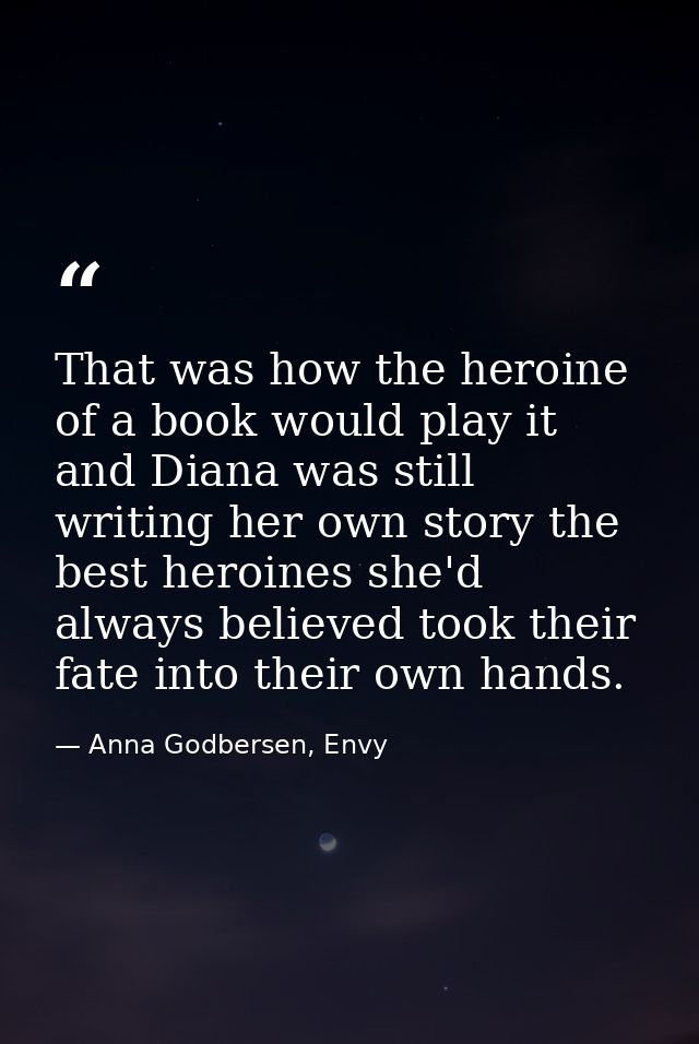 That was how the heroine of a book would play it and Diana was still writing her own story the best heroines she'd alway — Anna Godbersen, Envy