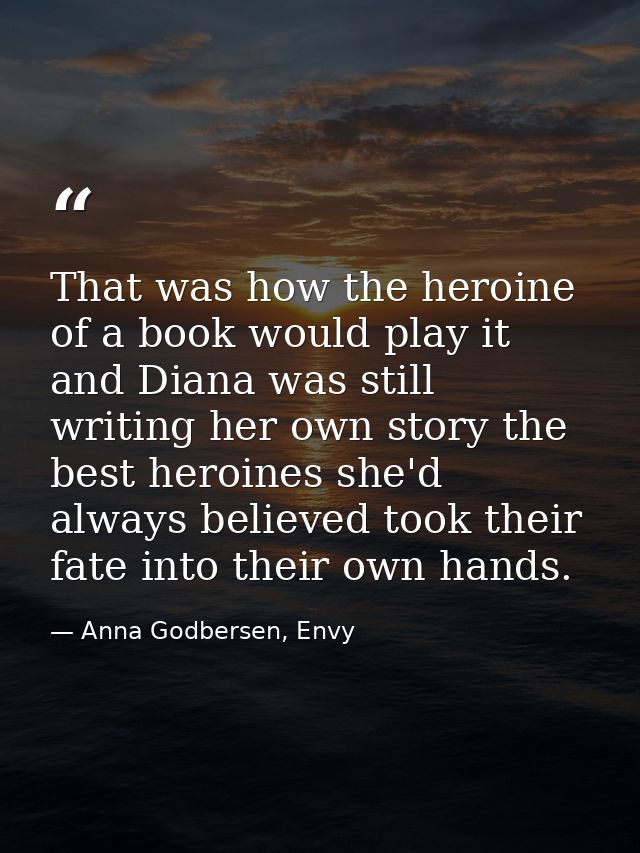 That was how the heroine of a book would play it and Diana was still writing her own story the best heroines she'd alway — Anna Godbersen, Envy