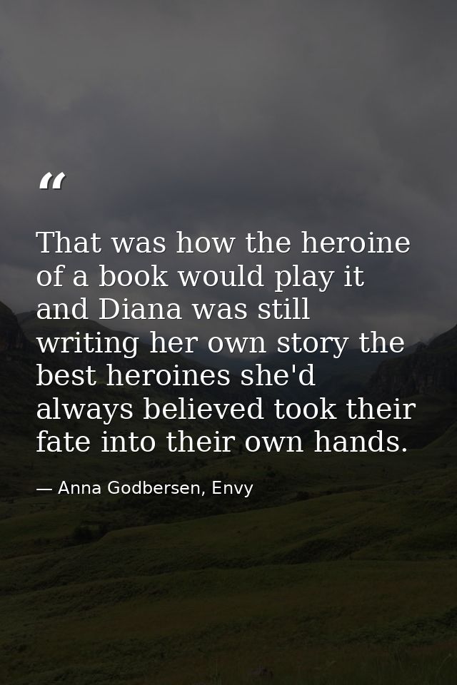 That was how the heroine of a book would play it and Diana was still writing her own story the best heroines she'd alway — Anna Godbersen, Envy
