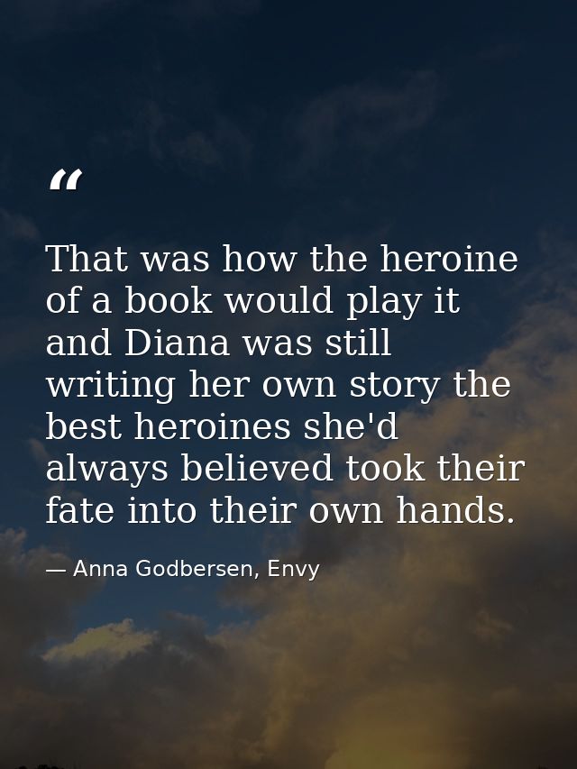 That was how the heroine of a book would play it and Diana was still writing her own story the best heroines she'd alway — Anna Godbersen, Envy