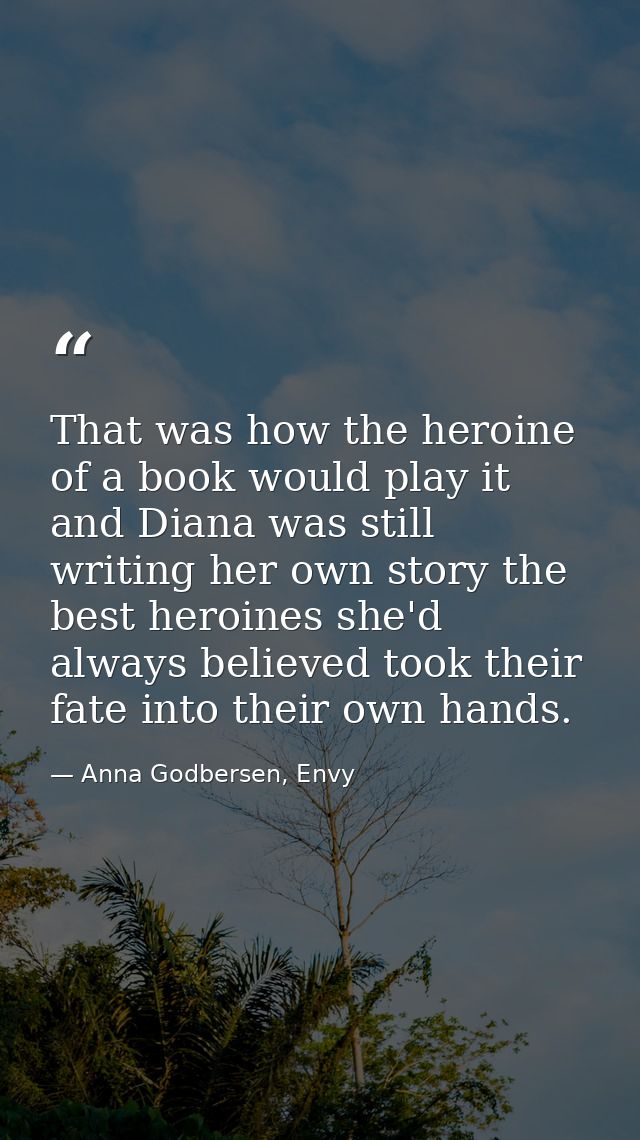 That was how the heroine of a book would play it and Diana was still writing her own story the best heroines she'd alway — Anna Godbersen, Envy