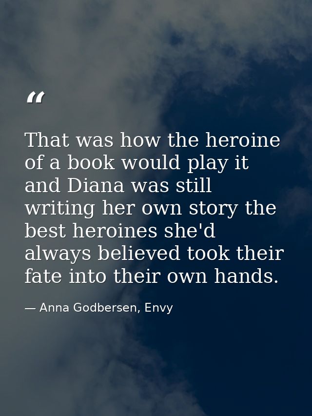 That was how the heroine of a book would play it and Diana was still writing her own story the best heroines she'd alway — Anna Godbersen, Envy