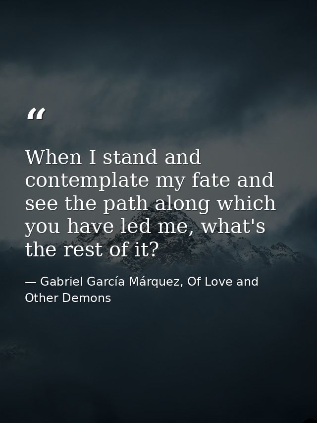 When I stand and contemplate my fate and see the path along which you have led me, what's the rest of it? — Gabriel García Márquez, Of Love and Other Demons