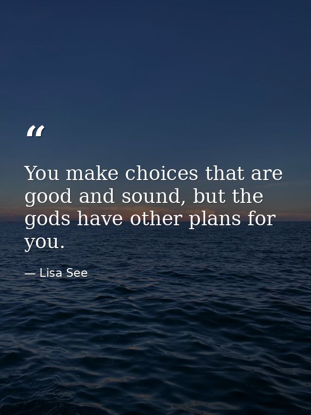 You make choices that are good and sound, but the gods have other plans for you. — Lisa See
