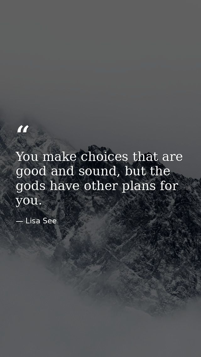 You make choices that are good and sound, but the gods have other plans for you. — Lisa See