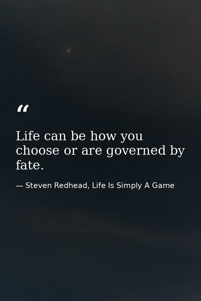 Life can be how you choose or are governed by fate. — Steven Redhead, Life Is Simply A Game