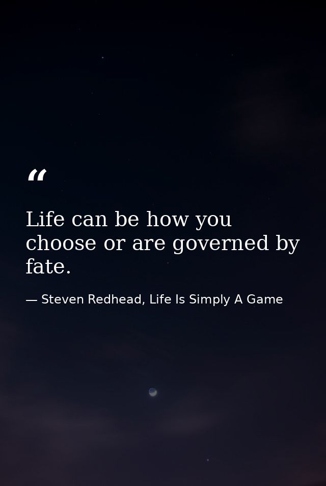 Life can be how you choose or are governed by fate. — Steven Redhead, Life Is Simply A Game
