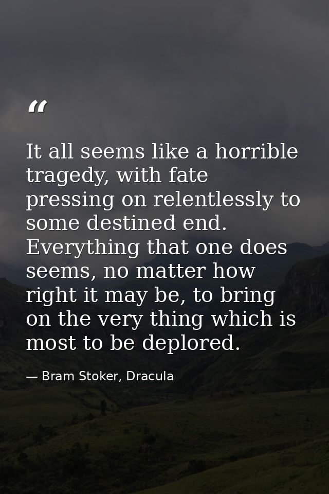It all seems like a horrible tragedy, with fate pressing on relentlessly to some destined end. Everything that one does  — Bram Stoker, Dracula
