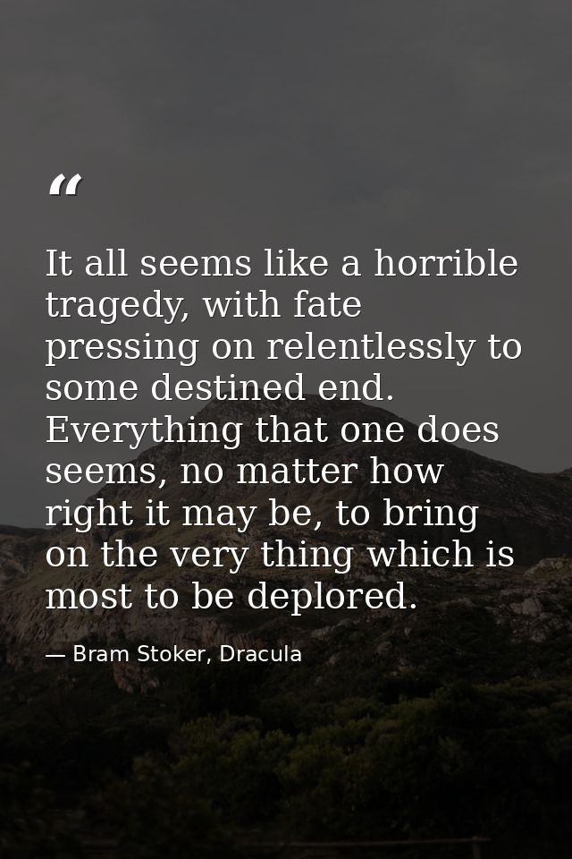It all seems like a horrible tragedy, with fate pressing on relentlessly to some destined end. Everything that one does  — Bram Stoker, Dracula