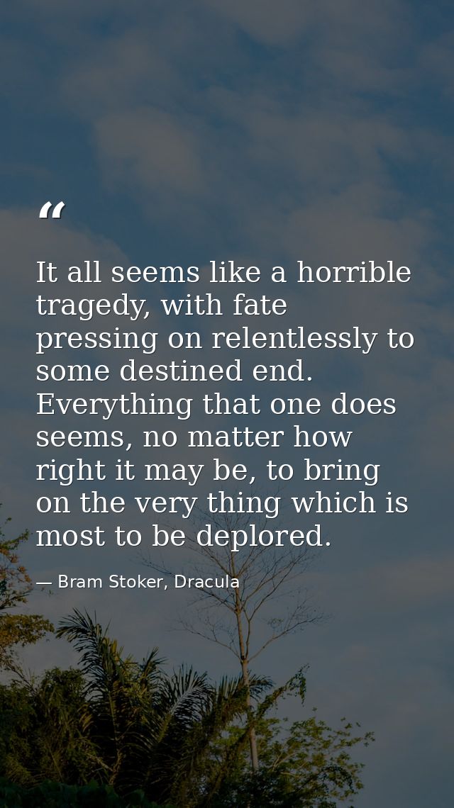 It all seems like a horrible tragedy, with fate pressing on relentlessly to some destined end. Everything that one does  — Bram Stoker, Dracula