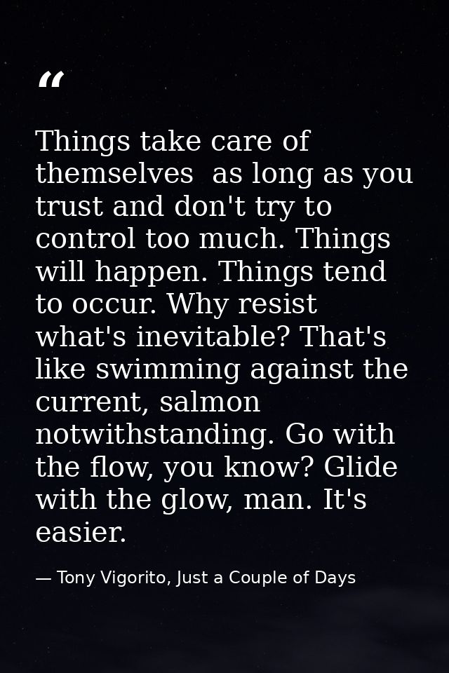 Things take care of themselves  as long as you trust and don't try to control too much. Things will happen. Things tend  — Tony Vigorito, Just a Couple of Days