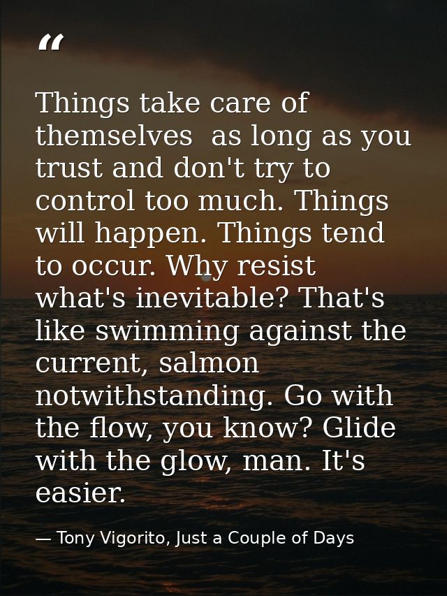 Things take care of themselves  as long as you trust and don't try to control too much. Things will happen. Things tend  — Tony Vigorito, Just a Couple of Days