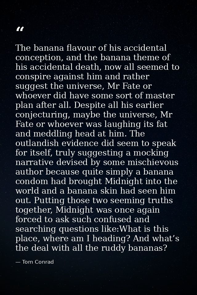 The banana flavour of his accidental conception, and the banana theme of his accidental death, now all seemed to conspir — Tom Conrad