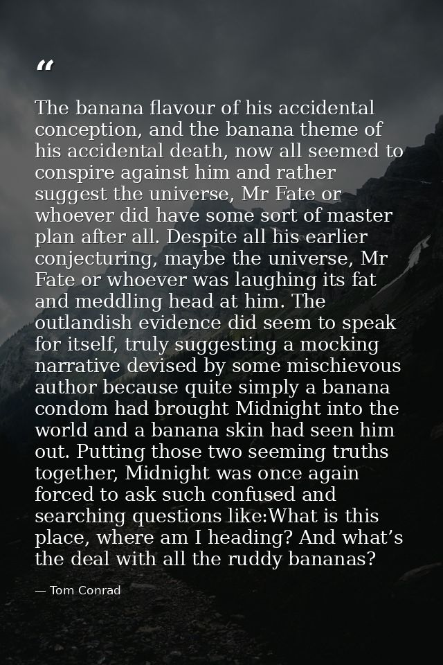 The banana flavour of his accidental conception, and the banana theme of his accidental death, now all seemed to conspir — Tom Conrad