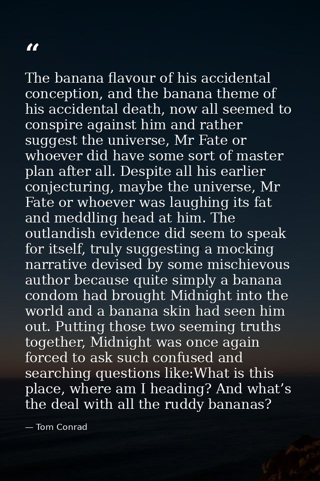 The banana flavour of his accidental conception, and the banana theme of his accidental death, now all seemed to conspir — Tom Conrad