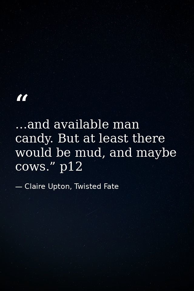 …and available man candy. But at least there would be mud, and maybe cows.” p12 — Claire Upton, Twisted Fate