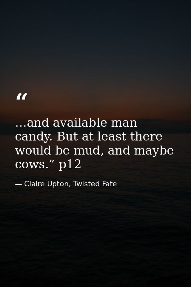 …and available man candy. But at least there would be mud, and maybe cows.” p12 — Claire Upton, Twisted Fate