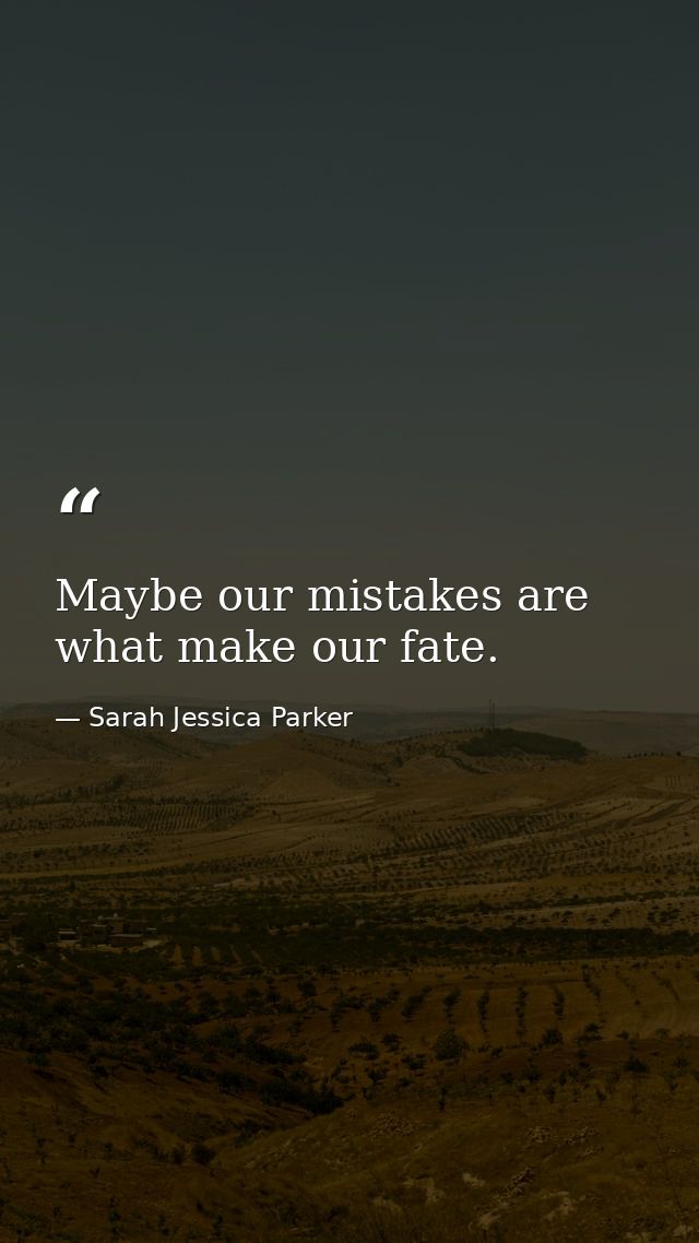 Maybe our mistakes are what make our fate. — Sarah Jessica Parker