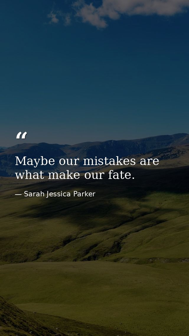 Maybe our mistakes are what make our fate. — Sarah Jessica Parker